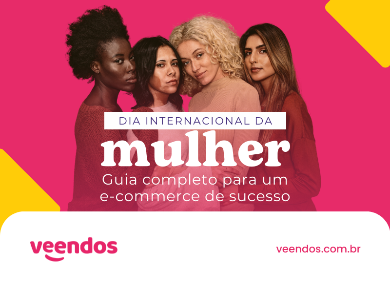 Dia Internacional da Mulher: Guia completo para um e-commerce de sucesso